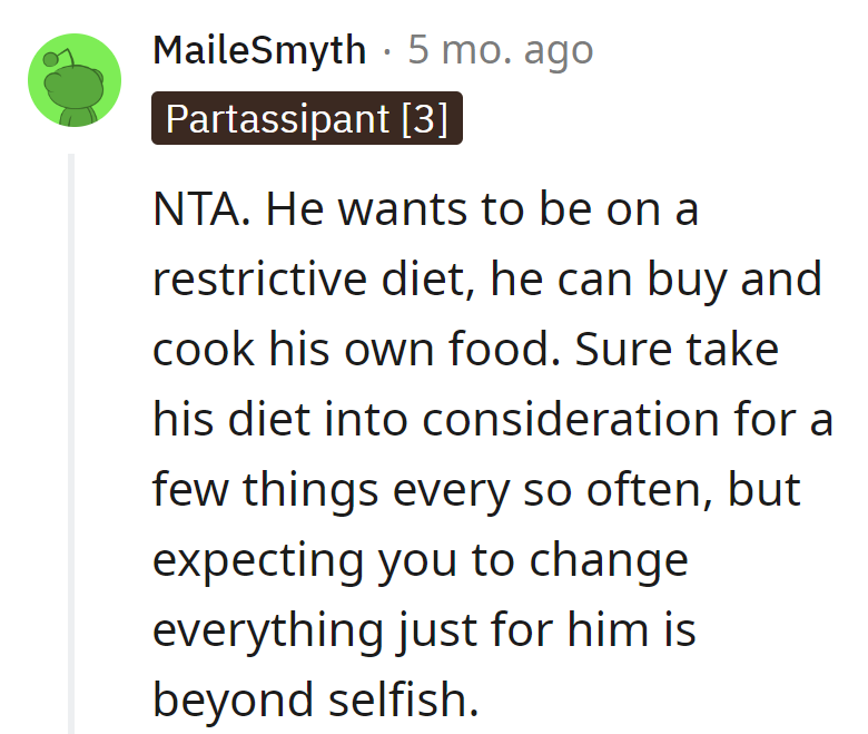 If he's dieting, he can be the chef. A sprinkle of consideration is plenty, but a full menu overhaul is a solo mission in the kitchen of selfishness!