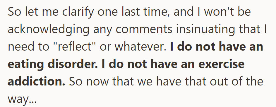 He firmly states he doesn't have an eating disorder or exercise addiction and won't entertain comments suggesting otherwise.