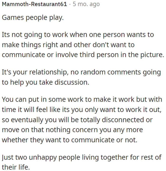 Communication is key in a relationship, and if one person is unwilling to work on it, the relationship can deteriorate into unhappiness and disconnection.