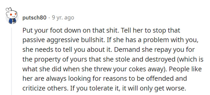 Demand she stop the passive-aggressive behavior, repay for the destroyed property, and emphasize the need for open communication to prevent further issues.