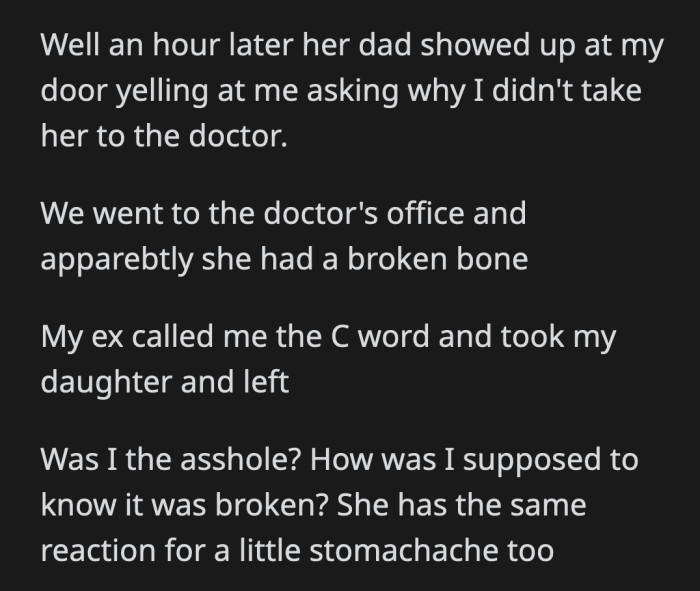 They went to a clinic and her daughter has a broken bone. OP's ex called her a name and left with their daughter. OP believes she didn't do anything wrong because she didn't know their daughter had a broken bone.