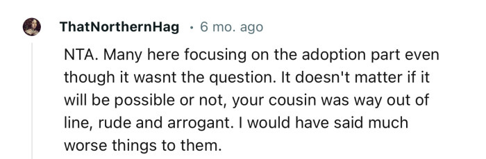 “Your cousin was way out of line, rude, and arrogant. I would have said much worse things to her.”