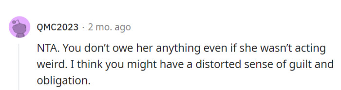Absolutely, in this situation, OP doesn't owe her anything, and there's no need for a distorted sense of guilt or obligation.