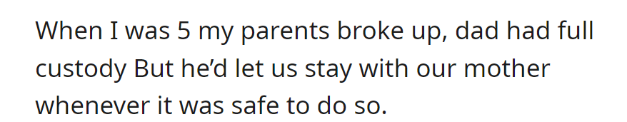 At age 5, parents split, and Dad had full custody. Occasionally, he allowed visits to the mom when it was safe.