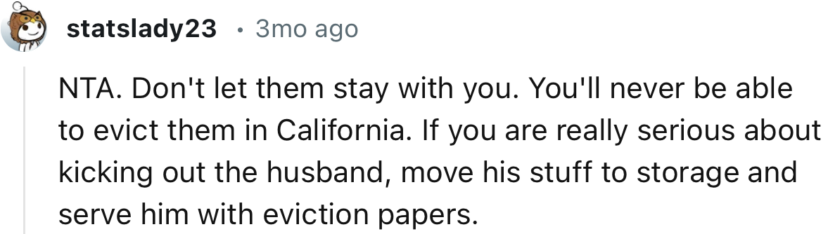 “NTA. Don't let them stay with you. You'll never be able to evict them in California.”