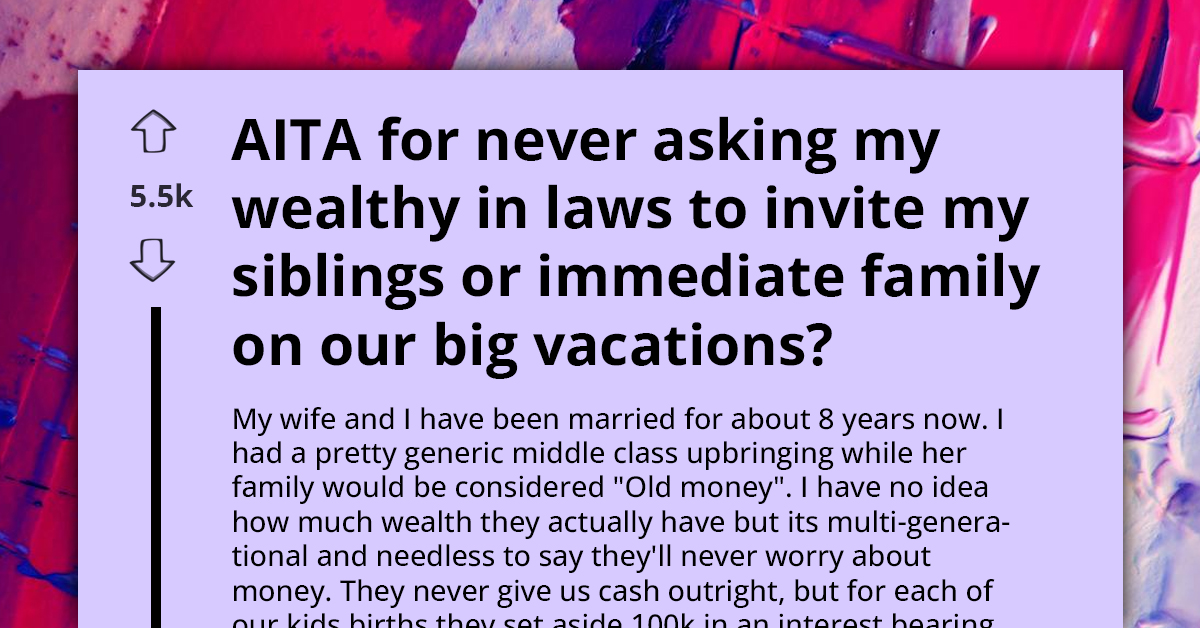 Sister Calls Brother Selfish Because He Didn't Ask His Wealthy In-Laws To Include Her Family On Their All-Expenses-Paid Vacation To Europe