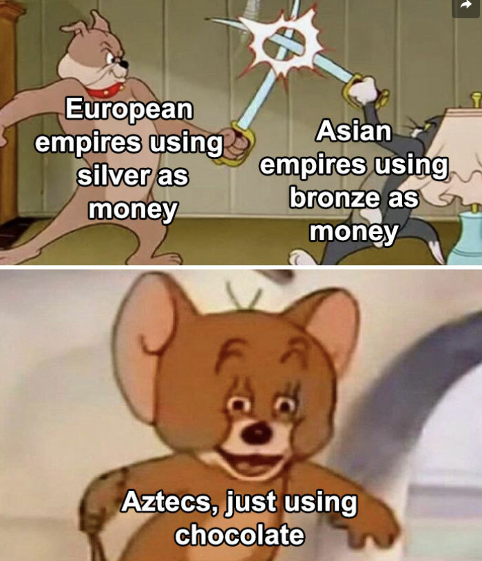 19. Europe had silver, Asia had bronze, and the Aztecs basically ran on a chocolate economy