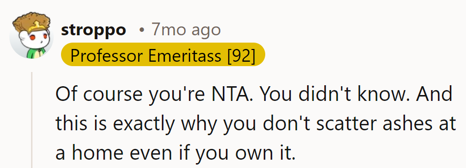 Ignorance isn't an ashtray. Lesson learned: scatter memories, not ashes.