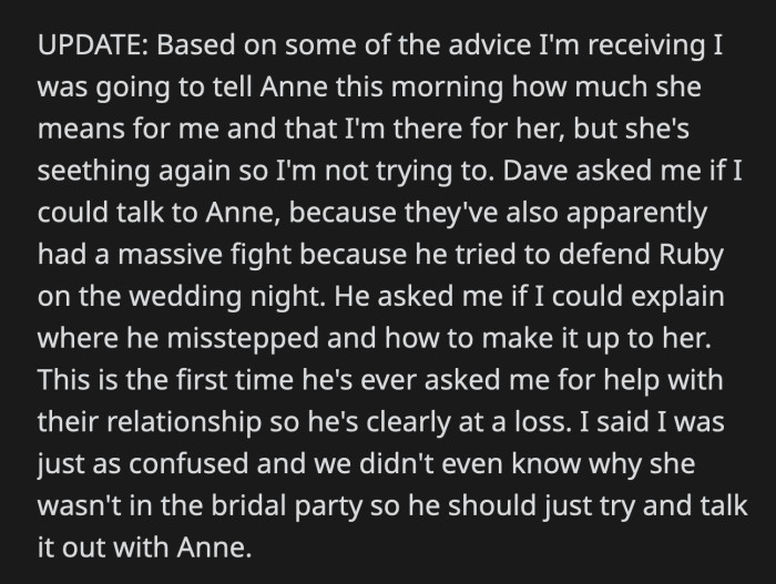 OP tried to reassure Anne that she wasn't choosing Ruby over her but her sister was in a bad mood over a fight with Dave. He asked OP to for help in figuring out why Anne and Ruby are fighting.