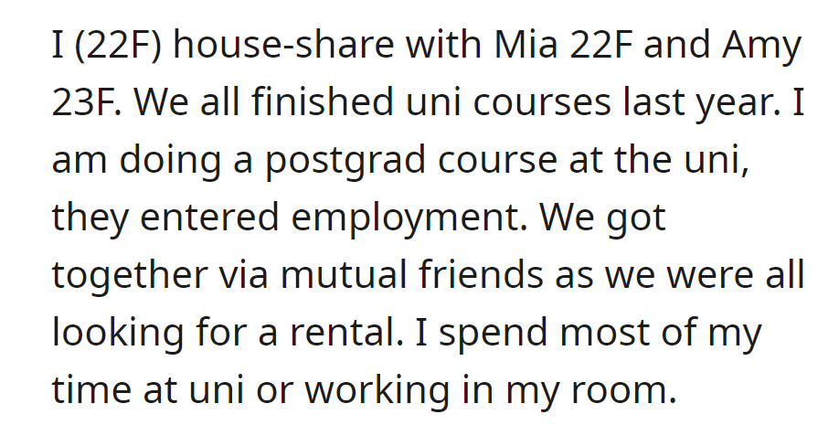OP shares a house with Mia and Amy after undergrad. She's in postgrad, they work, connected through friends while house-hunting.