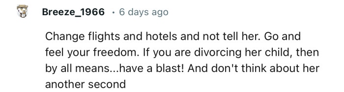 “Change flights and hotels and not tell her. Go and feel your freedom.”