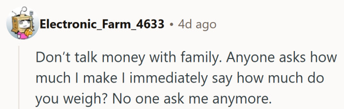 A flawless strategy — nothing ends a money conversation faster than a wildly personal question in return.