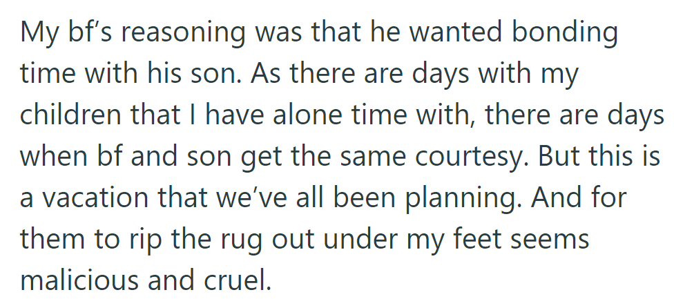 The boyfriend wants bonding time with his son, but excluding OP from their planned vacation feels cruel and malicious.