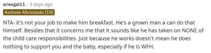 He is a grown man and can make himself breakfast, but he should also help her more in the morning with the baby.