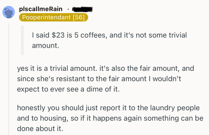 “Honestly you should just report it to the laundry people and to housing.”