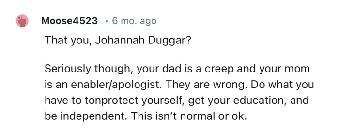 “Seriously though, your dad is a creep and your mom is an enabler/apologist.”