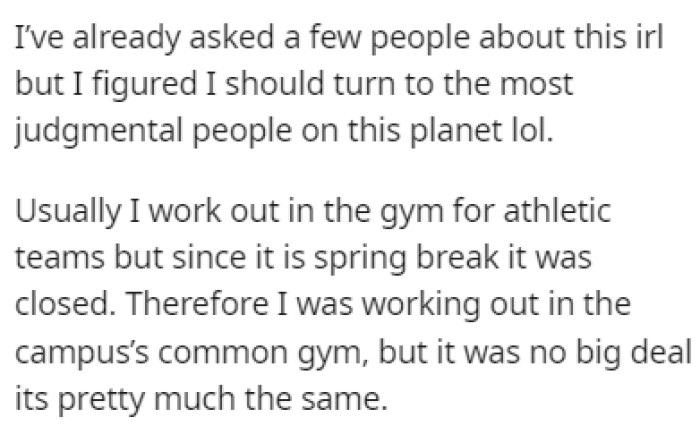 OP usually works out in the gym for athletic teams, but this time they were forced to go to the campus gym