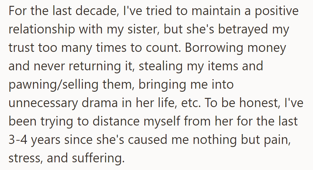 Sister repeatedly betrays trust: borrowing, stealing, drama. OP distances herself due to pain and stress.