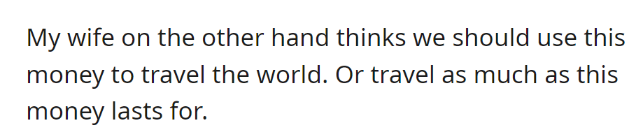 Wife suggests using the gratuity for world travel, maximizing experiences while funds last.