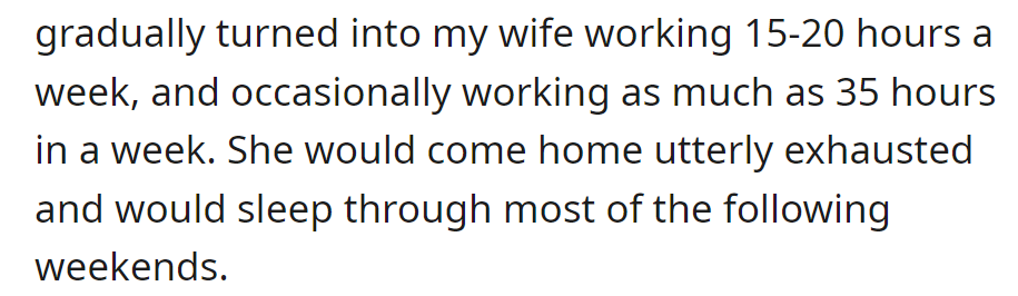 Wife works 15-35 hours weekly, coming home exhausted and sleeping most weekends.