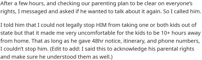 She could not legally stop him from taking one or both kids out of state; she did not feel comfortable with it and asked for 48-hour notice, an itinerary of the trip, and phone numbers.