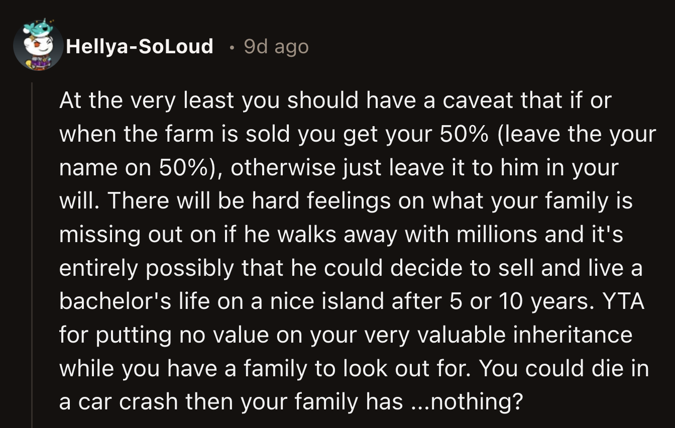 They said OP should be practical and think about how he would feel if Tom decided to sell the farm once OP left his portion to him.