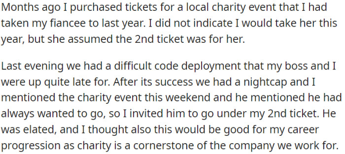OP bought charity event tickets months ago. His fiancée assumed one was for her, but OP invited his boss as a chance to advance his career