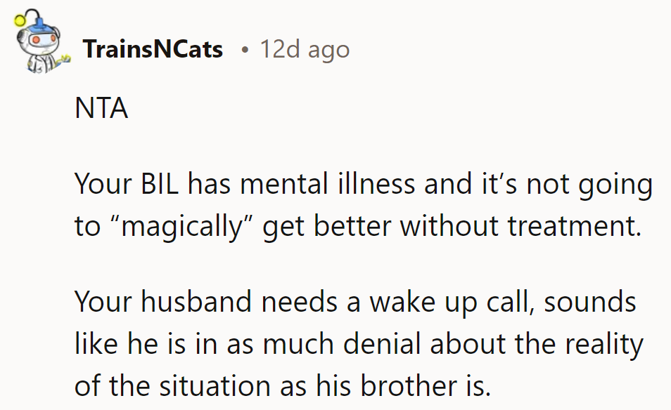 BIL's stuck with mental illness—no magic fix. Hubby needs a reality check; seems he's in denial, just like bro.
