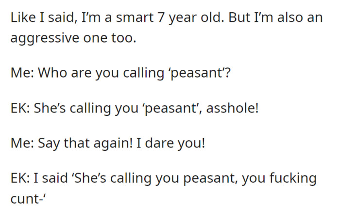 Assertive 7-year-old OP challenges EK for calling them a 'peasant.' EK responds aggressively, using offensive language.