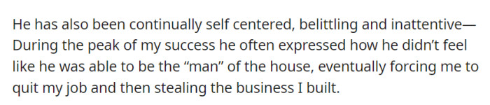 He was self-centered and belittling, making her quit her job during her success and eventually taking her business.