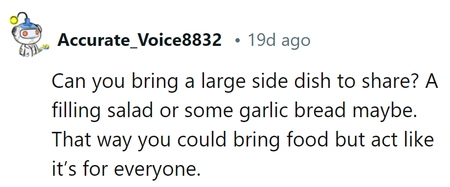 Contribute a side dish: salad or garlic bread, slyly bringing a feast to the party!