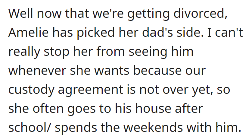 Amelie Has Sided with Her Dad in the Divorce. She Spends Time at His Place After School and on Weekends as Their Custody Agreement Is Still Being Settled.