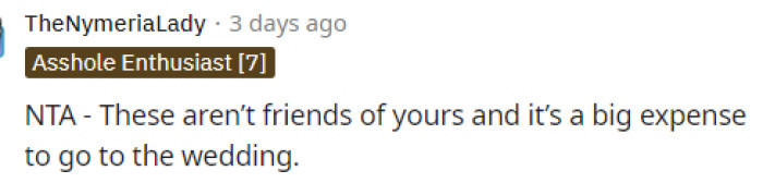 Many people said that he's NTA at all and that he's doing what he can to make sure he's happy without having to spend lots of money on a wedding he doesn't want to attend.