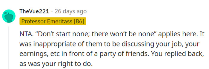 They started it by discussing personal matters in front of friends, and OP had every right to respond.