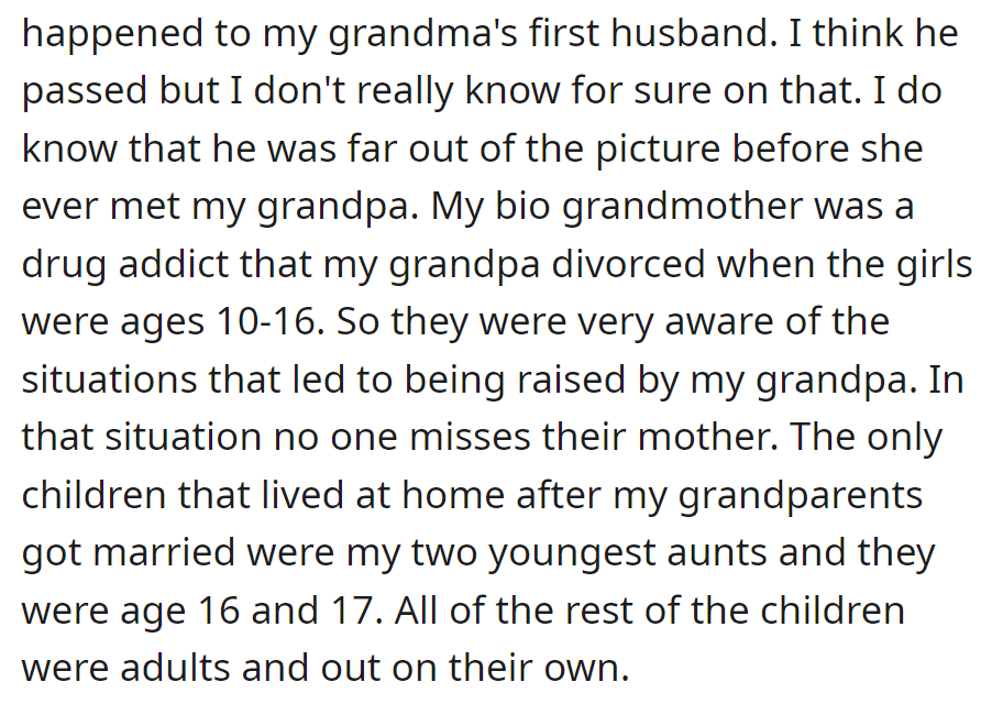 Uncertain about grandma's first husband; he was out of the picture before she met grandpa. The biological grandmother, a drug addict, was divorced when the girls were 10-16. Only the two youngest aunts lived at home afterward.