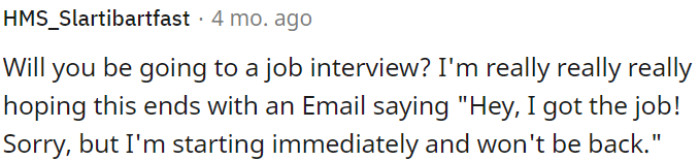 It would be advantageous if OP were to secure a different job.