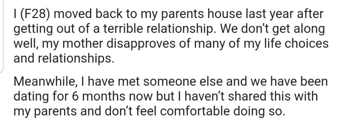 OP explained that she moved back into her parents' house after getting out of a terrible relationship. However, she has been able to find love again, though her parents aren't aware of this development.