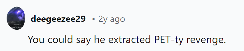 Looks like he's got a PhD in PET-ty behavior!