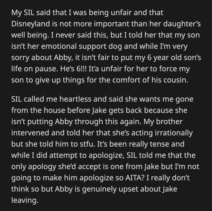 OP made it clear to her SIL that Jake was not Abby's emotional support dog. He is a 6-year-old child who shouldn't be sacrificing anything for anyone. SIL said she wants OP and Jake out of their house for Abby's sake. She also wants Jake to apologize to Abby.