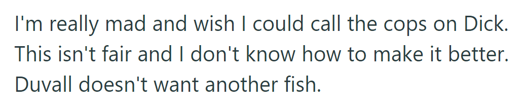 OP is angry and wants police involvement due to Dick's actions but feels helpless as Duvall doesn't want another fish.