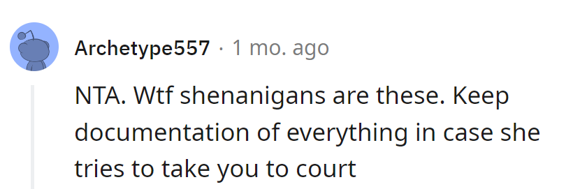 Document the wtfery, just in case she decides court is the stage for her drama.