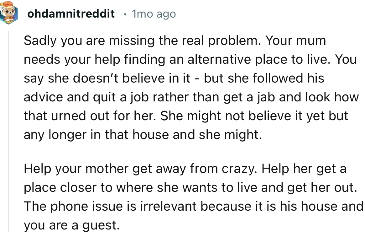 “Help your mother get away from crazy. Help her get a place closer to where she wants to live and get her out.”