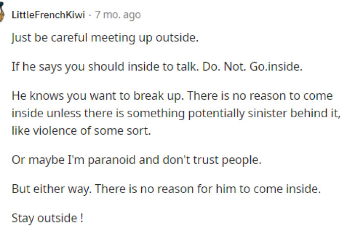 Being in a public place might be the best option, but sometimes it's just not doable, so she needs to play it as safe as she can.