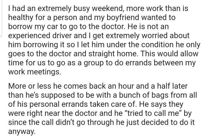 OP lent their boyfriend their car to go for a doctor's appointment. However, he ended up using the car to run personal errands and returning it late