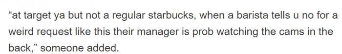 People are always watching at a corporate Starbucks, so you really can't do any of this fun stuff that you can at other Starbucks locations.