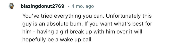 “You've tried everything you can. Unfortunately this guy is an absolute bum.“