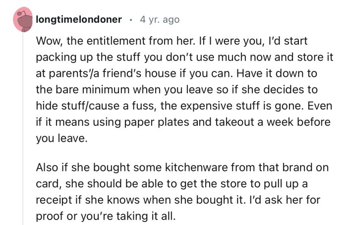“Wow, the entitlement from her. If I were you, I’d start packing up the stuff you don’t use much now.”