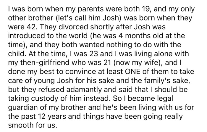 OP has had custody of his younger brother for the past 12 years, and things have always gone smoothly.