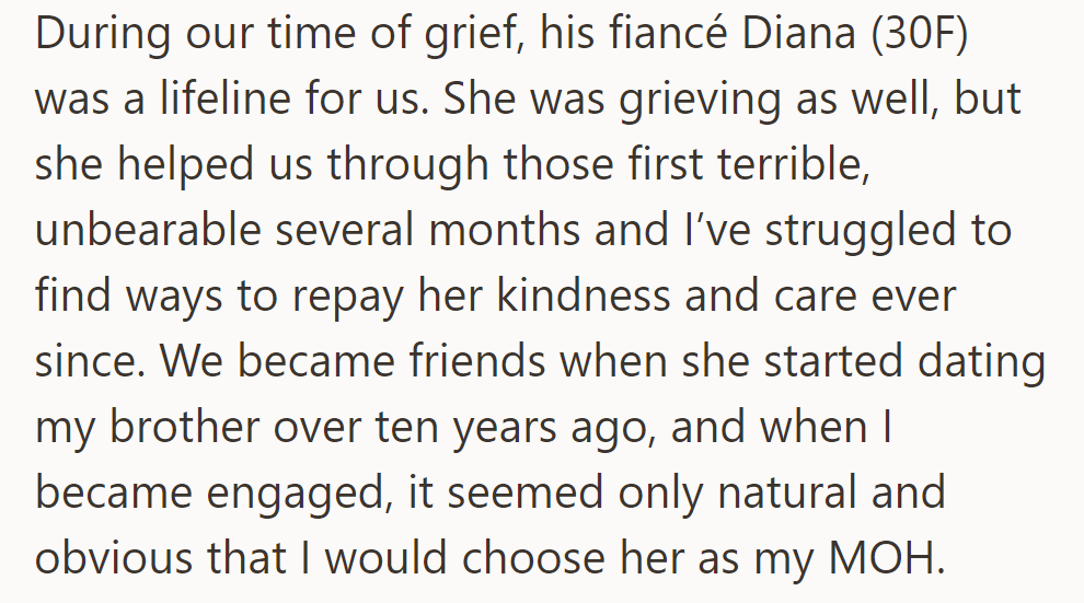 Diana (30F), late brother's fiancée, supported OP in grief. She was then chosen as Maid of Honor for OP's wedding.