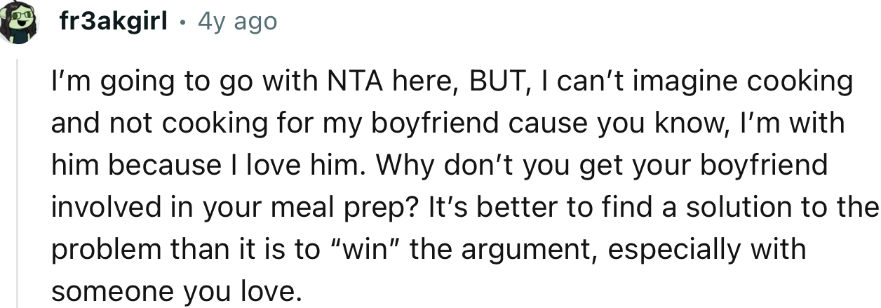 “NTA here, BUT, I can’t imagine cooking and not cooking for my boyfriend because, you know, I’m with him because I love him.”
